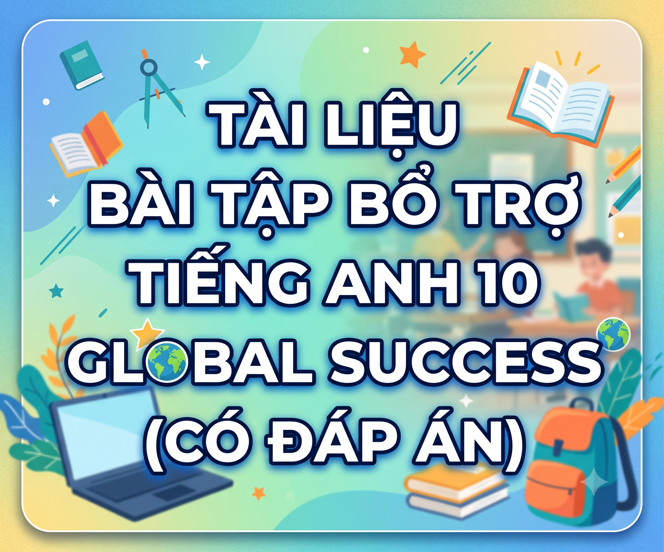 Tài liệu Bài tập bổ trợ Tiếng Anh 10 Global Success (Có đáp án)
